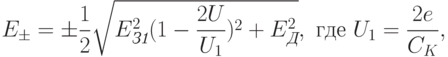 
E_{\pm}=\pm\frac12\sqrt{E_{\textit{З1}}^2(1-\frac{2U}{U_1})^2+E_{\textit{Д}}^2}, \text{ где } U_1=\frac{2e}{C_K},
