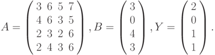 $$
A=\left(\begin{array}{cccc}
3 & 6 & 5 & 7\\
4 & 6 & 3 & 5\\
2 & 3 & 2 & 6\\
2 & 4 & 3 & 6 
\end{array}\right),B=\left(\begin{array}{c}
3\\
0\\
4\\
3
\end{array}\right),Y=\left(\begin{array}{c}
2\\
0\\
1\\
1
\end{array}\right).
$$