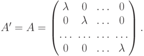 A'=A=
\begin{pmatrix}
\lambda & 0 & \ldots & 0 \\
0 & \lambda & \ldots & 0 \\
\ldots & \ldots & \ldots & \ldots \\
0 & 0 & \ldots & \lambda
\end{pmatrix}.