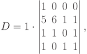 D=1\cdot
\begin{vmatrix}
1 & 0 & 0 & 0 \\
5 & 6 & 1 & 1 \\
1 & 1 & 0 & 1 \\
1 & 0 & 1 & 1 
\end{vmatrix},