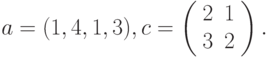 $$
a=(1,4,1,3), c=\left(\begin{array}{cc}
2 &1\\
3 &2
\end{array}\right).
$$