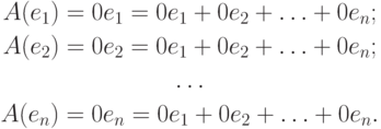 \begin{gathered}
A(e_1)=0e_1=0e_1+0e_2+\ldots+0e_n; \\
A(e_2)=0e_2=0e_1+0e_2+\ldots+0e_n; \\
\ldots \\
A(e_n)=0e_n=0e_1+0e_2+\ldots+0e_n.
\end{gathered}