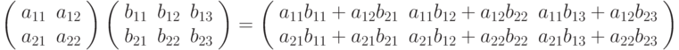 \left( \begin{array}{cc}
a_{11} & a_{12} \\
a_{21} & a_{22} \\
\end{array} \right)
\left( \begin{array}{ccc}
b_{11} & b_{12} & b_{13} \\
b_{21} & b_{22} & b_{23} \\
\end{array} \right)
=
\left( \begin{array}{ccc}
a_{11}b_{11}+a_{12}b_{21} & a_{11}b_{12}+a_{12}b_{22} & a_{11}b_{13}+a_{12}b_{23} \\
a_{21}b_{11}+a_{21}b_{21} & a_{21}b_{12}+a_{22}b_{22} & a_{21}b_{13}+a_{22}b_{23} \\
\end{array} \right)