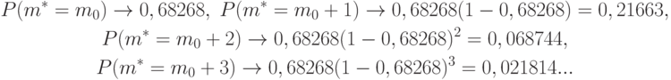 \begin{gathered}
P(m^*=m_0)\rightarrow 0,68268,\;
P(m^*=m_0+1)\rightarrow 0,68268(1-0,68268)=0,21663, \\
P(m^*=m_0+2)\rightarrow 0,68268(1-0,68268)^2=0,068744, \\
P(m^*=m_0+3)\rightarrow 0,68268(1-0,68268)^3=0,021814...
\end{gathered}