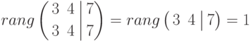 rang
\left(
\begin{aligned}
&3 && 4 \\
&3 && 4
\end{aligned}
\right.
\left|
\begin{aligned}
&7 \\
&7
\end{aligned}
\right)
=rang
\left(
\begin{aligned}
&3 & 4
\end{aligned}
\right.
\left|
\begin{aligned}
7
\end{aligned}
\right)
=1