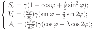 \left\{ \begin{array}{l}
S_c = \gamma (1-\cos \varphi + \frac {\lambda}{2} \sin^2 \varphi);\\
V_c = (\frac {d\varphi}{dt}) \gamma (\sin \varphi + \frac {\lambda}{2} \sin 2 \varphi);\\
A_c = (\frac {d^2 \varphi}{dt^2}) \gamma (\cos \varphi + \lambda \cos 2 \varphi);
\end{array} \right.