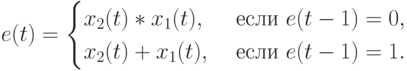 e(t) =
\begin{cases}
x_2(t)*x_1(t), & \text{ если } e(t-1)=0, \\
x_2(t)+x_1(t), & \text{ если } e(t-1)=1.
\end{cases}