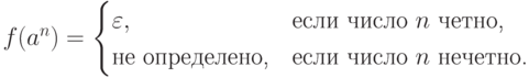 f( a ^n ) =
\begin{cases}
\varepsilon , &\text{если число $ n $ четно,} \\
\text{не определено,} &\text{если число $ n $ нечетно.}
\end{cases}