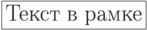 \vbox{\hrule
\hbox{\vrule\,\strut
Текст в рамке\,\vrule}
\hrule}