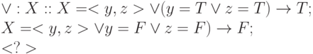 \vee : X :: X=<y, z> \vee (y=T \vee z=T) \to T;
\\
X=<y, z> \vee y=F \vee z=F) \to F;
\\
<?>