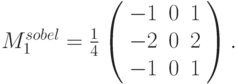 M_1^{sobel}= \frac{1}{4} \left( \begin{array}{ccc} 
-1 & 0 & 1 \\ 
-2 & 0 & 2 \\ 
-1 & 0 & 1 
\end{array} \right).