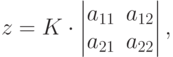 z=K\cdot
\begin{vmatrix}
a_{11} & a_{12} \\
a_{21} & a_{22}
\end{vmatrix},