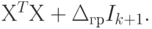 Х^{T}Х + \Delta _{гр}I_{k + 1}.